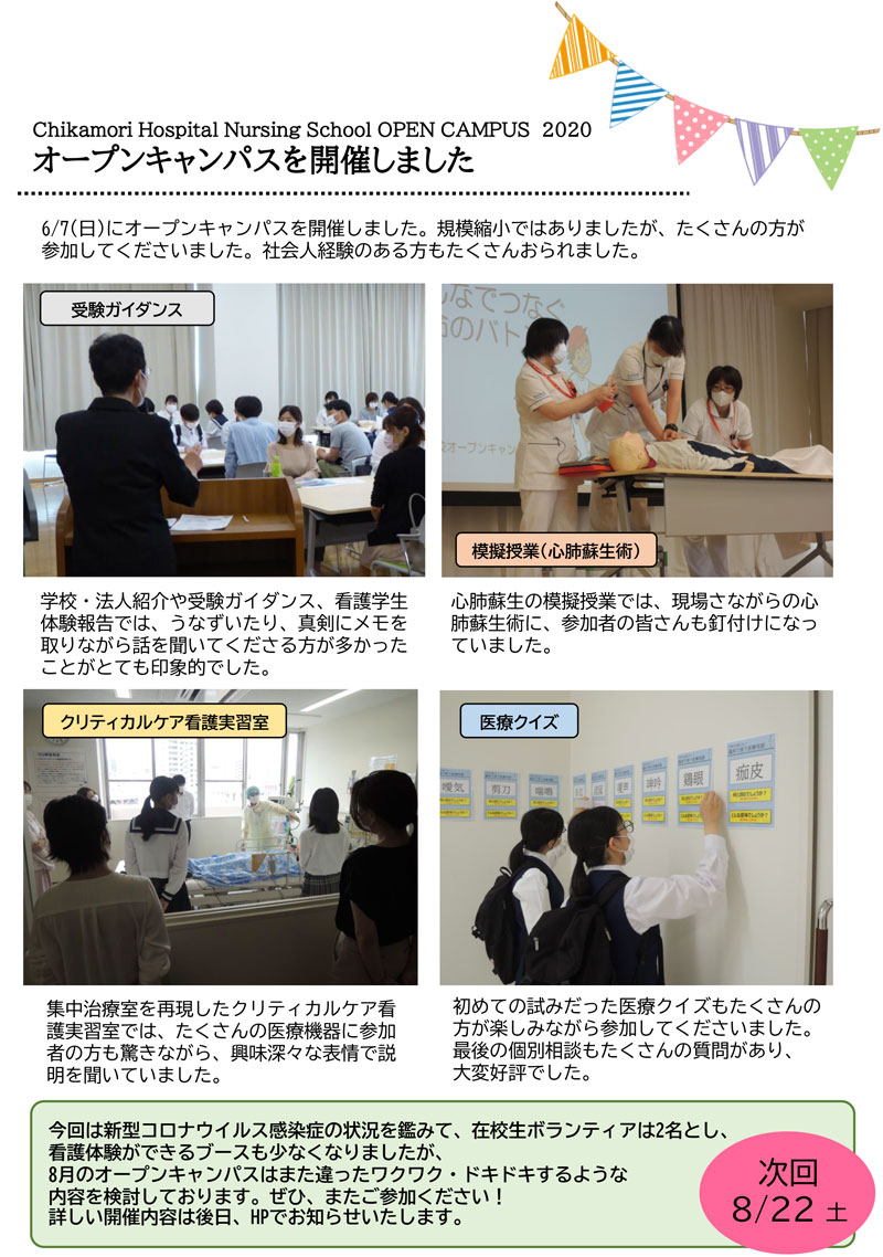 6/7(日)にオープンキャンパスを開催しました。規模縮小ではありましたが、たくさんの方が参加してくださいました。社会人経験のある方もたくさんおられました。学校・法人紹介や受験ガイダンス、看護学生体験報告では、うなずいたり、真剣にメモを取りながら話を聞いてくださる方が多かったことがとても印象的でした。心肺蘇生の模擬授業では、現場さながらの心
肺蘇生術に、参加者の皆さんも釘付けになっていました。集中治療室を再現したクリティカルケア看護実習室では、たくさんの医療機器に参加者の方も驚きながら、興味深々な表情で説明を聞いていました。初めての試みだった医療クイズもたくさんの方が楽しみながら参加してくださいました。最後の個別相談もたくさんの質問があり、大変好評でした。今回は新型コロナウイルス感染症の状況を鑑みて、在校生ボランティアは2名とし、看護体験ができるブースも少なくなりましたが、8月のオープンキャンパスはまた違ったワクワク・ドキドキするような内容を検討しております。ぜひ、またご参加ください!詳しい開催内容は後日、HPでお知らせいたします。